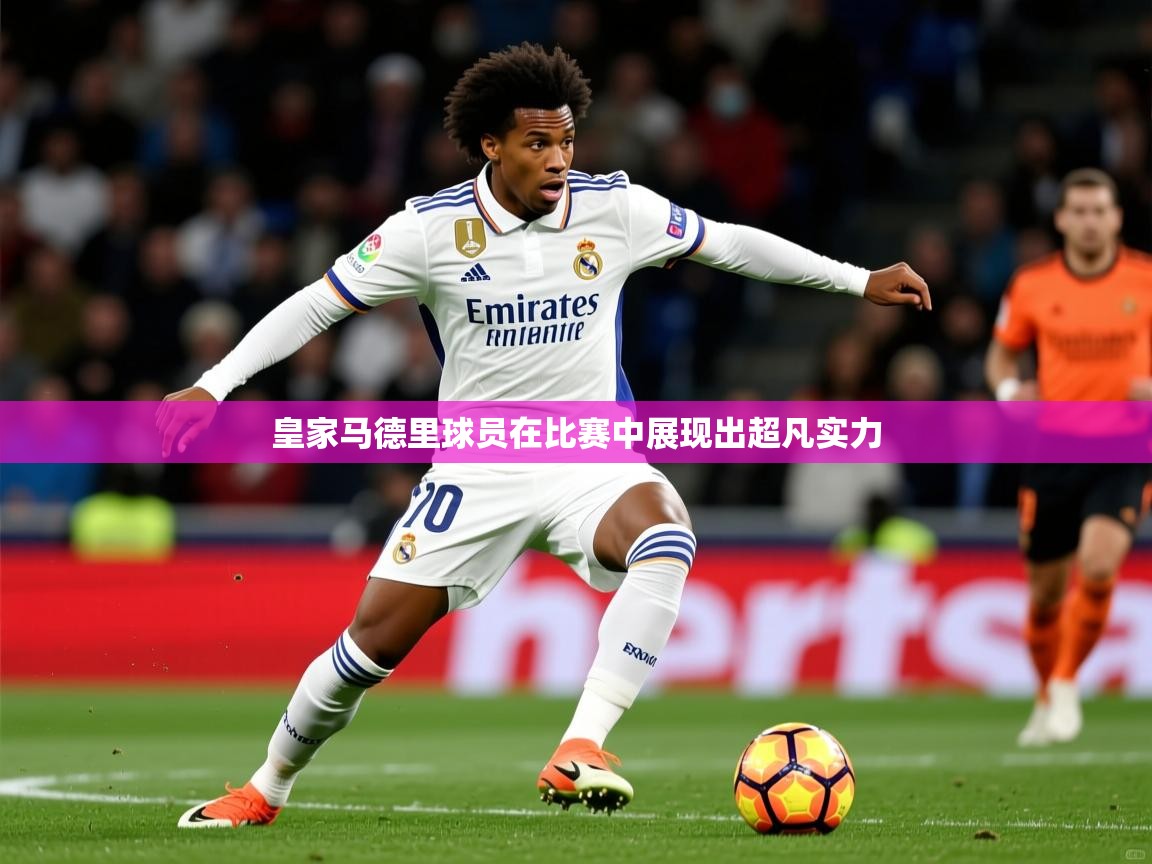 2026安博体育在线登录皇家马德里球员在比赛中展现出超凡实力  第3张