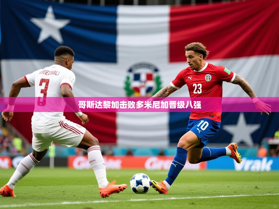 2026安博体育app官网入口哥斯达黎加击败多米尼加晋级八强  第1张