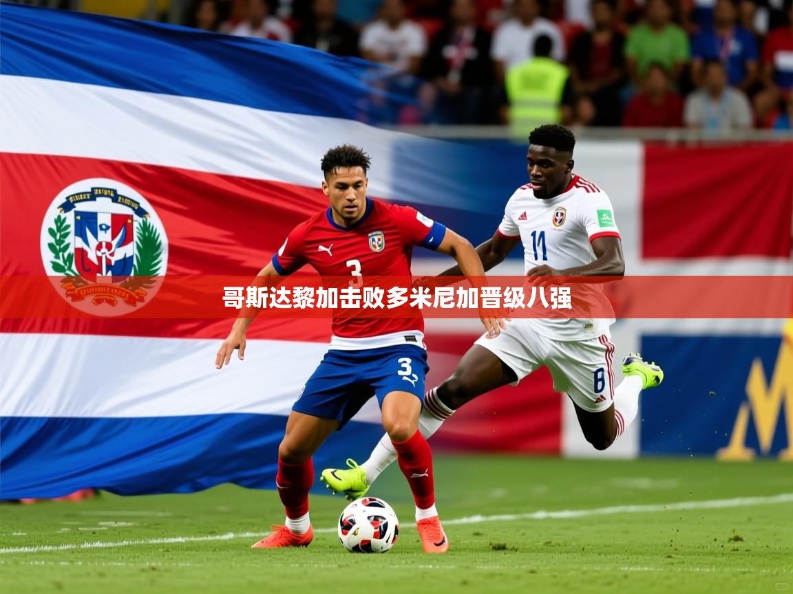 2026安博体育app官网入口哥斯达黎加击败多米尼加晋级八强  第2张