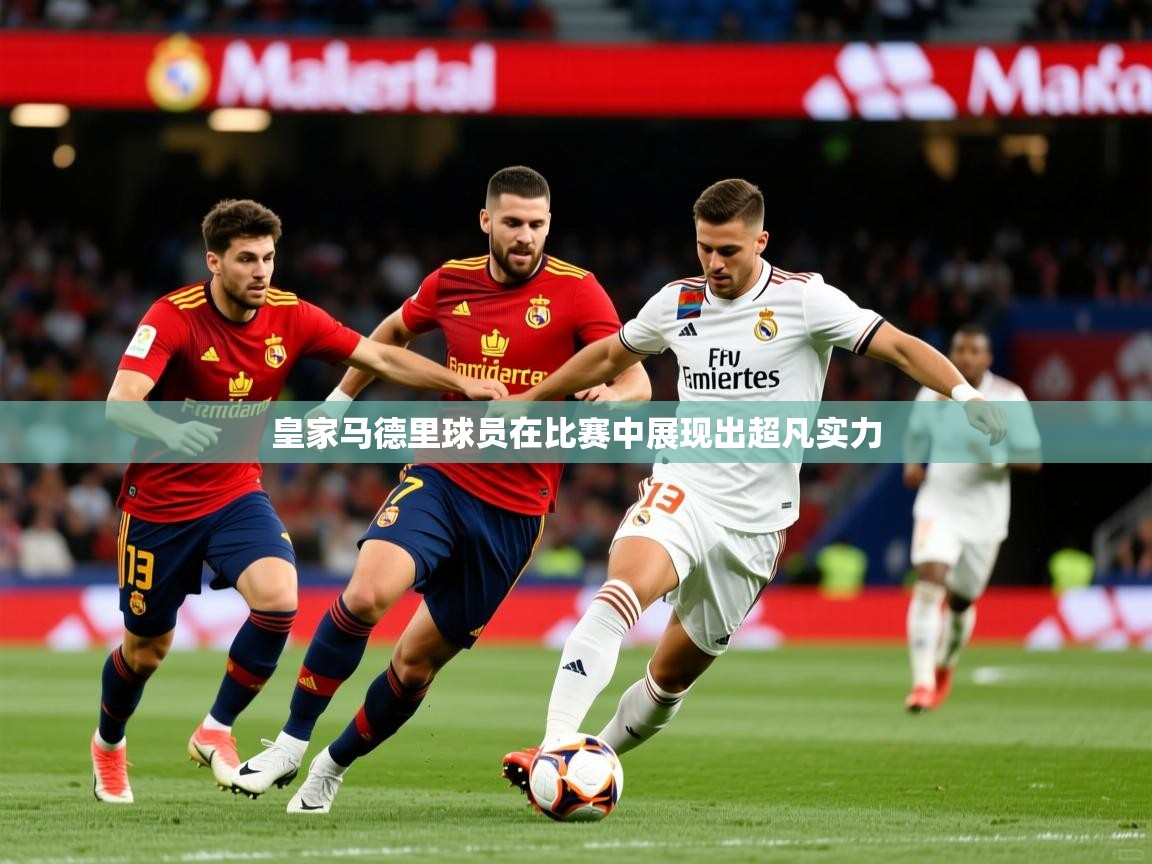2026安博体育在线登录皇家马德里球员在比赛中展现出超凡实力  第2张