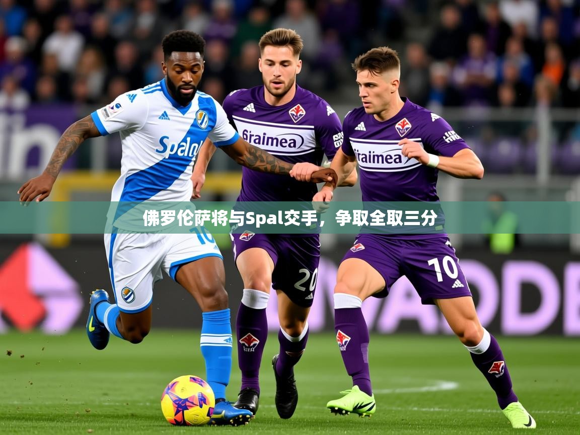 2026安博体育官方下载佛罗伦萨将与Spal交手，争取全取三分  第1张