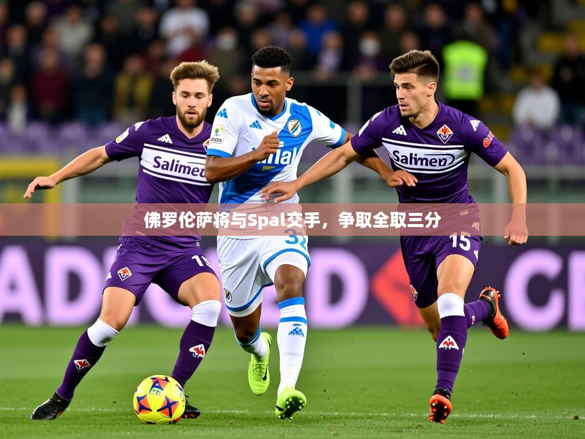 2026安博体育官方下载佛罗伦萨将与Spal交手，争取全取三分  第3张