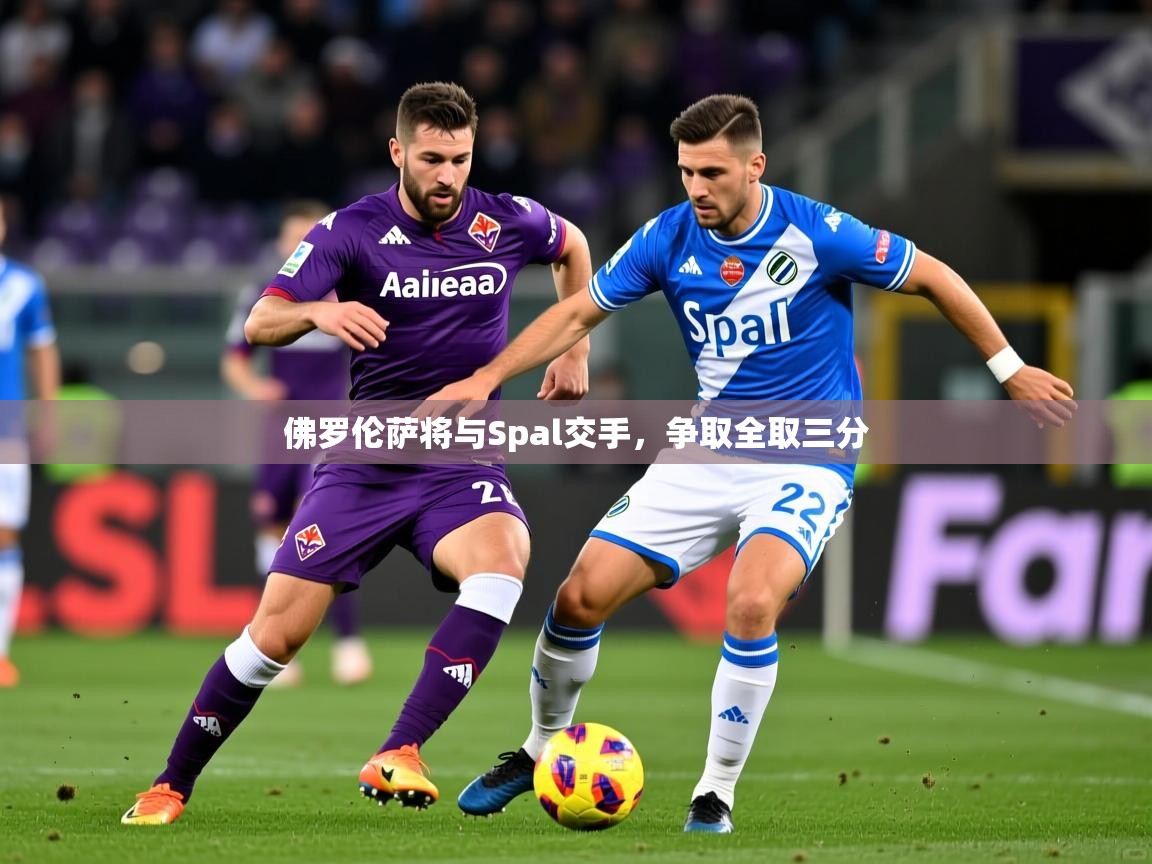 2026安博体育官方下载佛罗伦萨将与Spal交手，争取全取三分  第4张