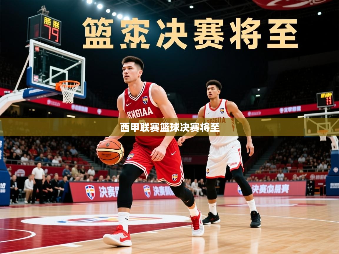 2026安博体育在线app西甲联赛篮球决赛将至