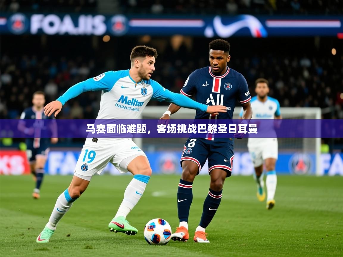2026安博体育在线平台马赛面临难题，客场挑战巴黎圣日耳曼