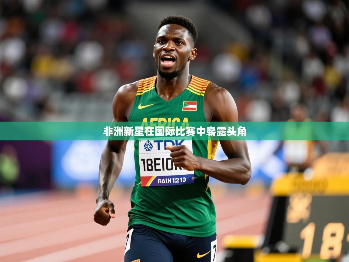 2026安博体育在线平台非洲新星在国际比赛中崭露头角  第3张