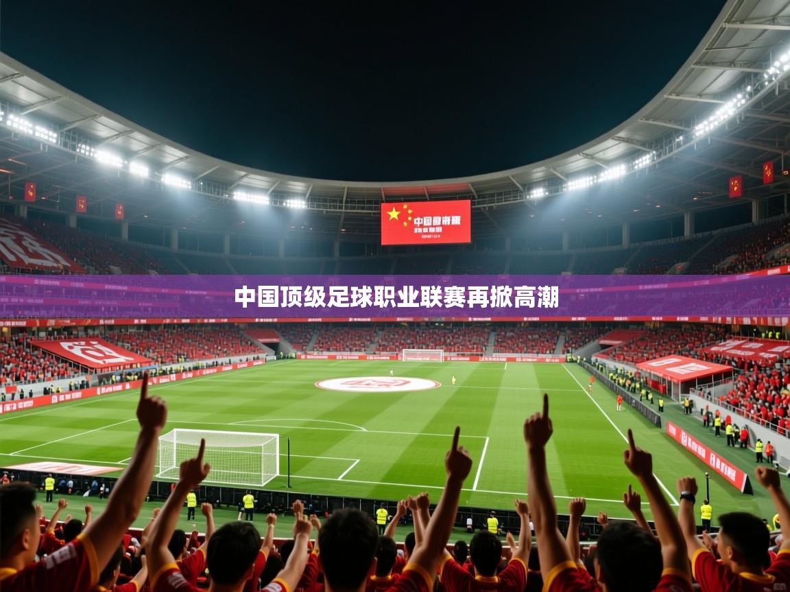 2026安博体育最新官方登录网站入口网址中国顶级足球职业联赛再掀高潮