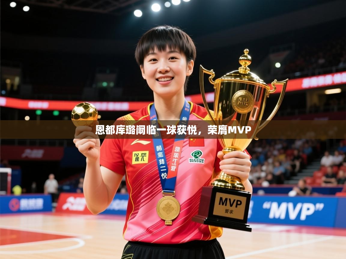 2026安博体育篮球馆恩都库璐阚临一球获悦，荣膺MVP