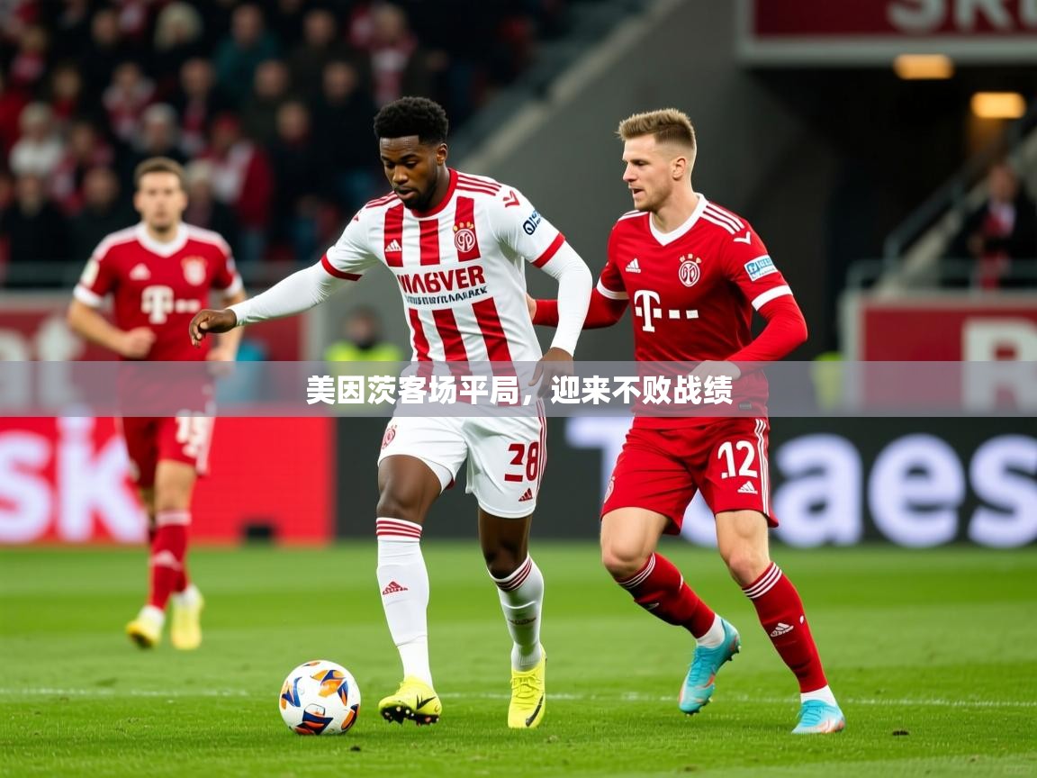 2026安博体育投注美因茨客场平局，迎来不败战绩