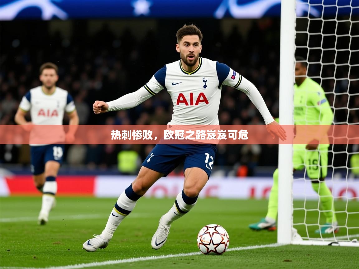 2026安博体育入口热刺惨败，欧冠之路岌岌可危